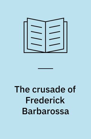 The crusade of Frederick Barbarossa : the history of the expedition of the emperor Frederick and related texts