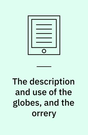 The description and use of the globes, and the orrery : to which is prefixed, by way of introduction, a brief account of the solar system