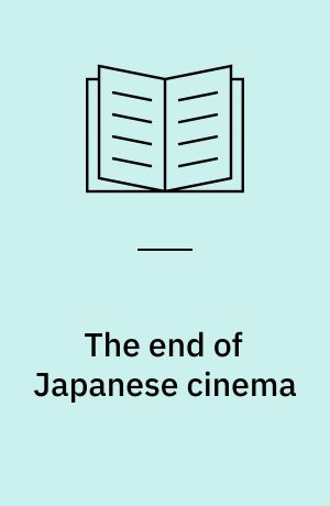 The end of Japanese cinema : industrial genres, national times, and media ecologies
