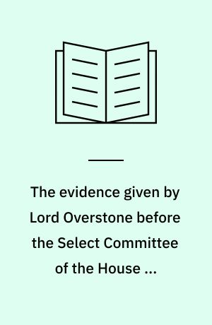 The evidence given by Lord Overstone before the Select Committee of the House of Commons of 1857 on bank acts