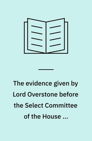 The evidence given by Lord Overstone before the Select Committee of the House of Commons of 1857 on bank acts