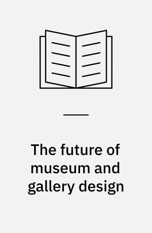 The future of museum and gallery design : purpose, process, perception