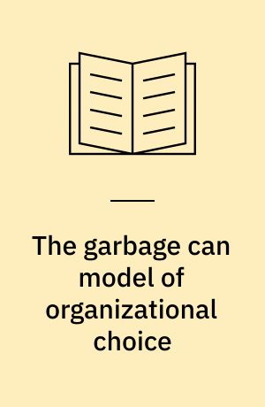 The garbage can model of organizational choice : looking forward at forty