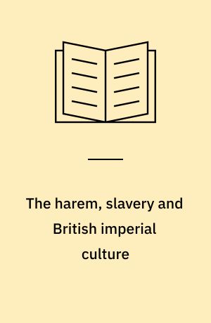 The harem, slavery and British imperial culture : Anglo-Muslim relations in the late nineteenth century