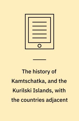 The history of Kamtschatka, and the Kurilski Islands, with the countries adjacent
