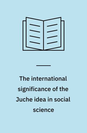 The international significance of the Juche idea in social science : contribution to the European Seminary on the Juche idea, Paris 20-21 October 1985