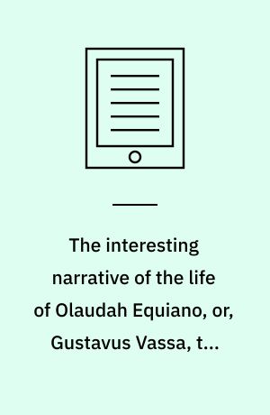 The interesting narrative of the life of Olaudah Equiano, or, Gustavus Vassa, the African. Volume 1