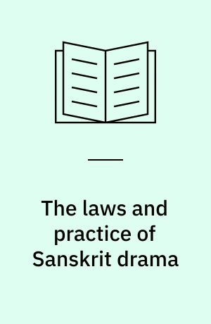 The laws and practice of Sanskrit drama : (An investigation into the canons of Sanskrit dramaturgy and their application to some principal plays in Sanskrit) : Vol. 1-