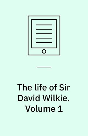 The life of Sir David Wilkie : with his journals, tours, and critical remarks on works of art. Volume 1