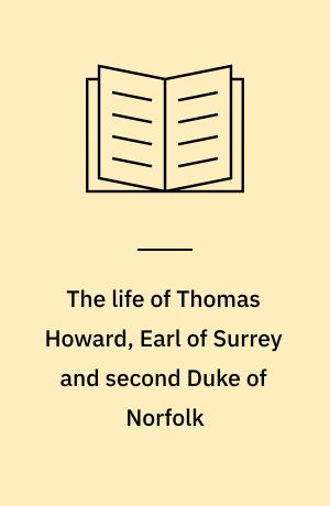 The life of Thomas Howard, Earl of Surrey and second Duke of Norfolk : 1443-1524