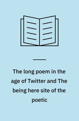 The long poem in the age of Twitter and The being here site of the poetic