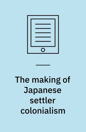 The making of Japanese settler colonialism : Malthusianism and trans-Pacific migration, 1868-1961