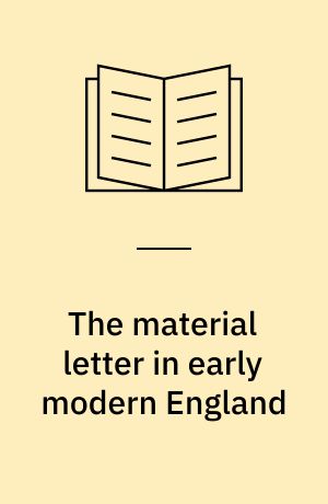The material letter in early modern England : manuscript letters and the culture and practices of letter-writing, 1512-1635