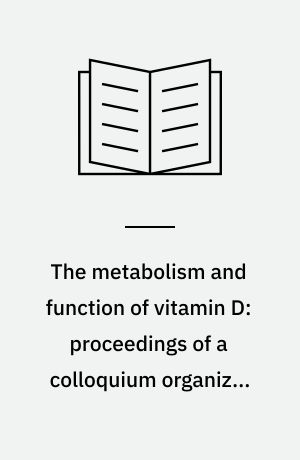 The metabolism and function of vitamin D: proceedings of a colloquium organized by the Lipid Group of the Biochemical Society and held at King's College, London, February 1973