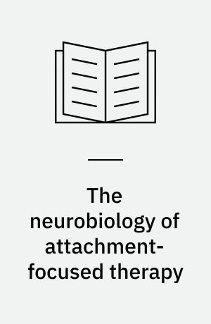 The neurobiology of attachment-focused therapy : enhancing connection and trust in the treatment of children and adolescents