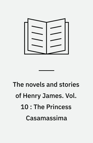 The novels and stories of Henry James. Vol. 10 : The Princess Casamassima