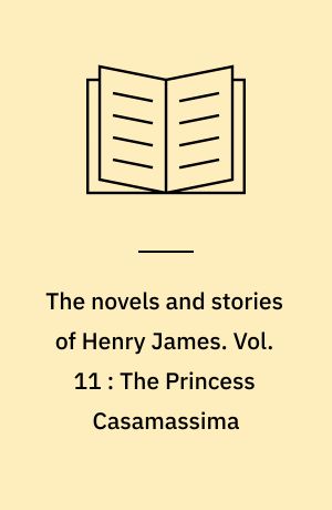 The novels and stories of Henry James. Vol. 11 : The Princess Casamassima