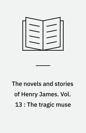 The novels and stories of Henry James. Vol. 13 : The tragic muse