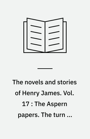 The novels and stories of Henry James. Vol. 17 : The Aspern papers. The turn of the screw. The liar. The two faces