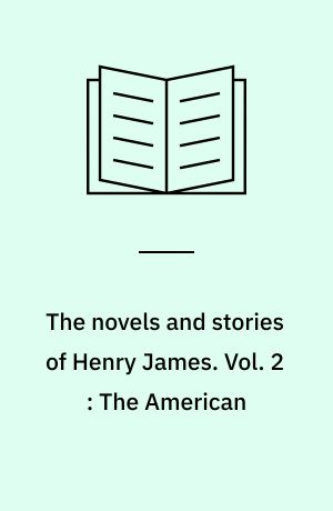 The novels and stories of Henry James. Vol. 2 : The American