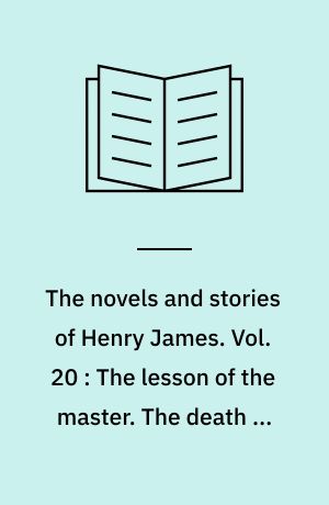 The novels and stories of Henry James. Vol. 20 : The lesson of the master. The death of the lion. The next time : and other tales