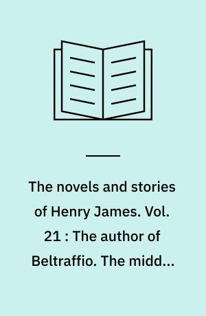 The novels and stories of Henry James. Vol. 21 : The author of Beltraffio. The middle years. Greville Fane : and other tales