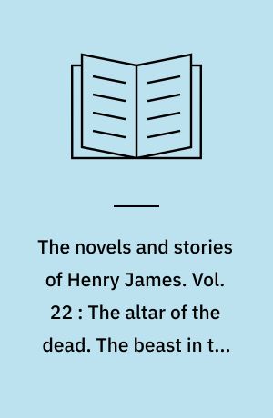 The novels and stories of Henry James. Vol. 22 : The altar of the dead. The beast in the jungle. The birthplace : and other tales