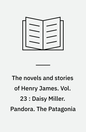 The novels and stories of Henry James. Vol. 23 : Daisy Miller. Pandora. The Patagonia : and other tales