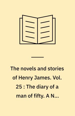 The novels and stories of Henry James. Vol. 25 : The diary of a man of fifty. A New England winter. The path of duty : and other tales