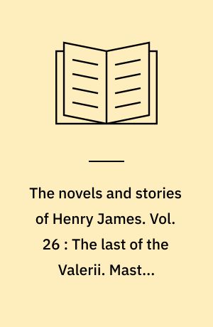 The novels and stories of Henry James. Vol. 26 : The last of the Valerii. Master Eustace. The romance of certain old clothes : and other tales