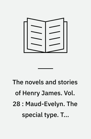 The novels and stories of Henry James. Vol. 28 : Maud-Evelyn. The special type. The papers : and other tales