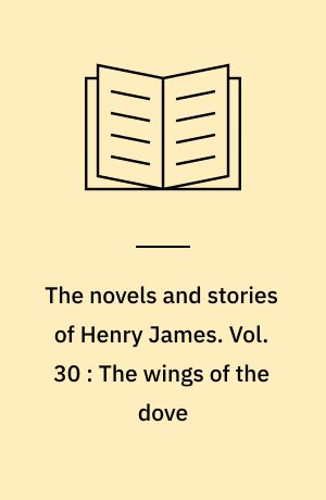 The novels and stories of Henry James. Vol. 30 : The wings of the dove