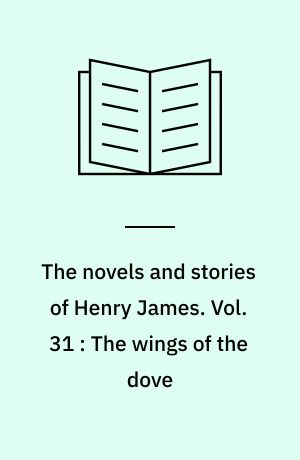 The novels and stories of Henry James. Vol. 31 : The wings of the dove