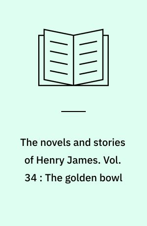 The novels and stories of Henry James. Vol. 34 : The golden bowl