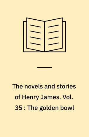 The novels and stories of Henry James. Vol. 35 : The golden bowl