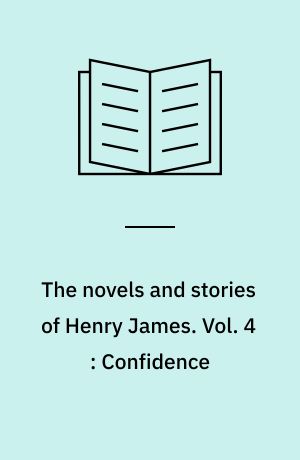 The novels and stories of Henry James. Vol. 4 : Confidence