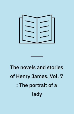 The novels and stories of Henry James. Vol. 7 : The portrait of a lady