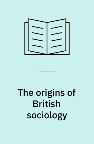 The origins of British sociology : 1834-1914 : an essay with selected papers