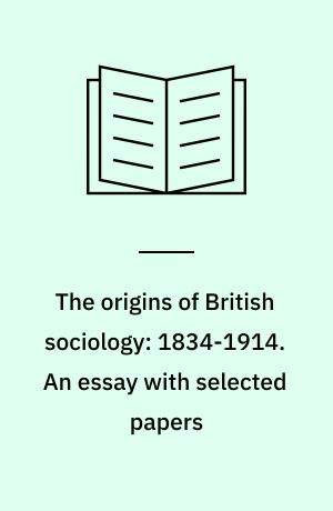 The origins of British sociology: 1834-1914. An essay with selected papers