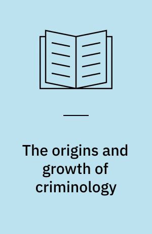The origins and growth of criminology : essays on intellectual history, 1760-1945