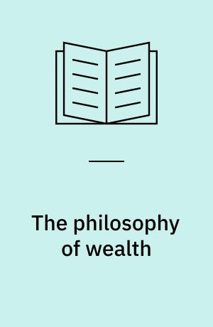 The philosophy of wealth : economic principles newly formulated