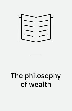 The philosophy of wealth : economic principles newly formulated