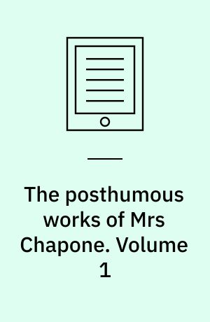 The posthumous works of Mrs Chapone : containing her correspondence with Mr Richardson, a series of letters to Mrs Elizabeth Carter, and some fugitive pieces, never before published. Volume 1