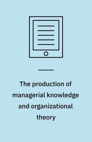 The production of managerial knowledge and organizational theory : new approaches to writing, producing and consuming theory