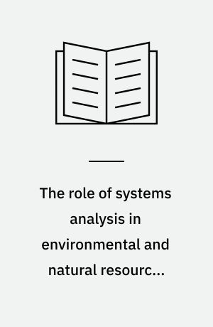 The role of systems analysis in environmental and natural resources management : paper presented at the Conference on The systems approach to environmental and natural resources management in the Baltic region, 26-29 september 1988, Gdansk, Poland