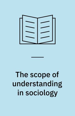The scope of understanding in sociology : towards a more radical reorientation in the social and humanistic sciences