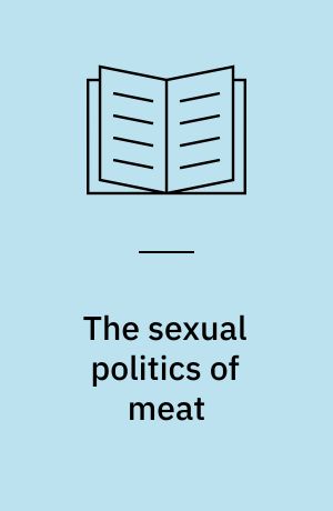 The sexual politics of meat : a feminist-vegetarian critical theory