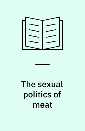 The sexual politics of meat : a feminist-vegetarian critical theory
