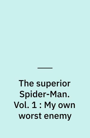 The superior Spider-Man. Vol. 1 : My own worst enemy