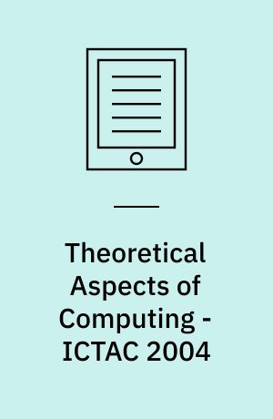 Theoretical Aspects of Computing - ICTAC 2004 : First International Colloquium Guiyand, China, September 20-24, 2004, Revised Selected Papers